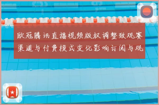 欧冠腾讯直播视频版权调整致观赛渠道与付费模式变化影响订阅与观看体验