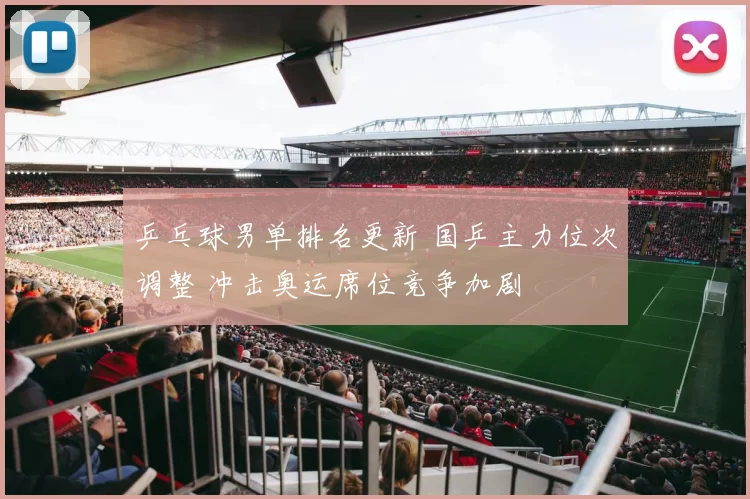 乒乓球男单排名更新 国乒主力位次调整 冲击奥运席位竞争加剧