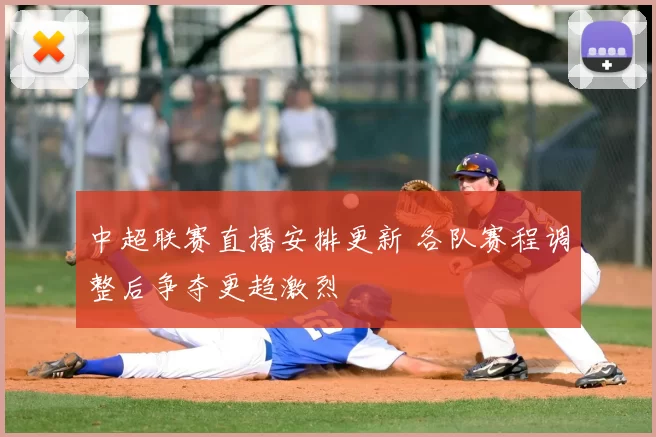 中超联赛直播安排更新 各队赛程调整后争夺更趋激烈