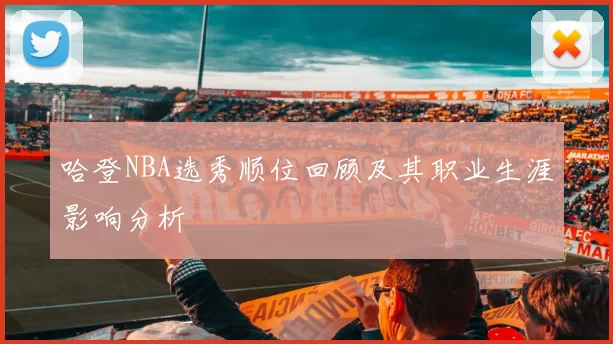 哈登NBA选秀顺位回顾及其职业生涯影响分析