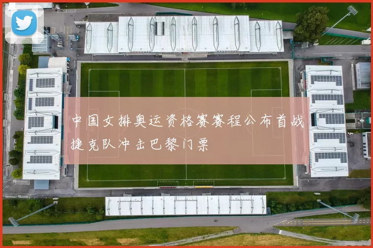 中国女排奥运资格赛赛程公布首战捷克队冲击巴黎门票