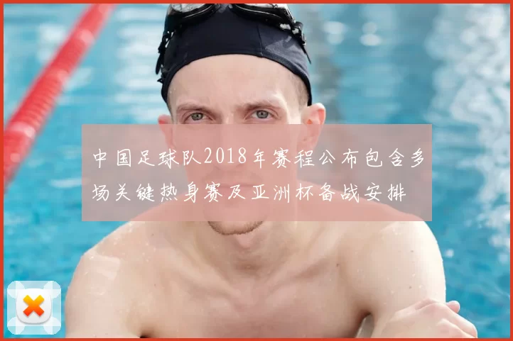 中国足球队2018年赛程公布包含多场关键热身赛及亚洲杯备战安排