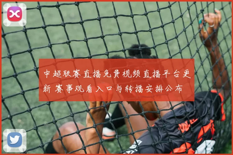中超联赛直播免费视频直播平台更新 赛事观看入口与转播安排公布