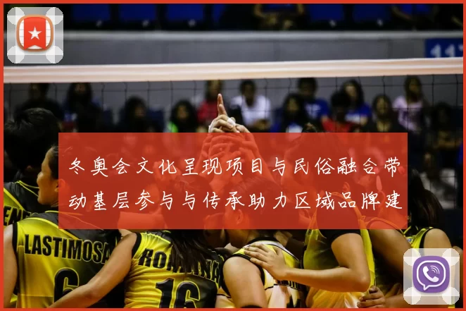 冬奥会文化呈现项目与民俗融合带动基层参与与传承助力区域品牌建设