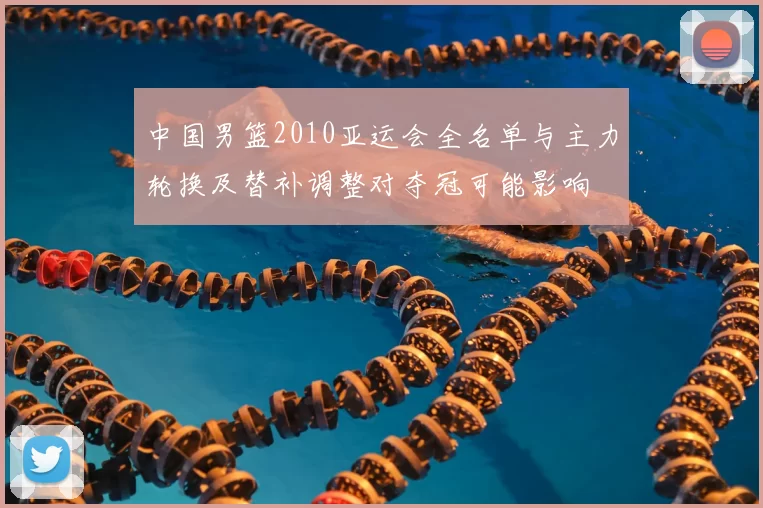 中国男篮2010亚运会全名单与主力轮换及替补调整对夺冠可能影响