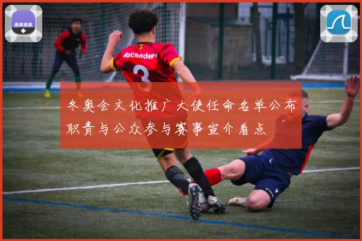 冬奥会文化推广大使任命名单公布职责与公众参与赛事宣介看点