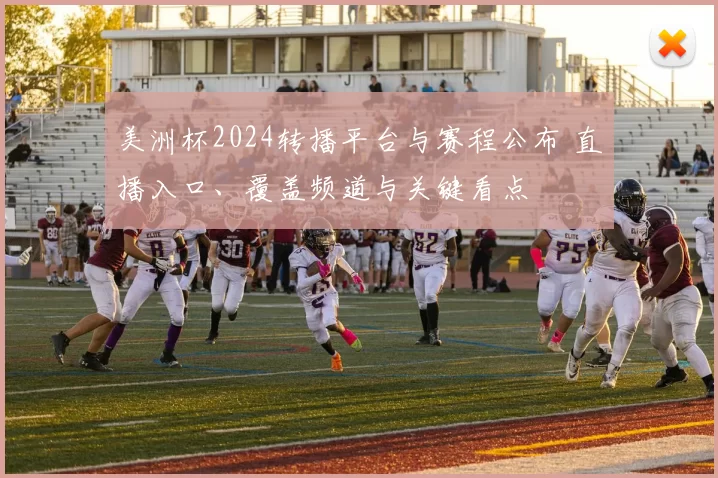 美洲杯2024转播平台与赛程公布 直播入口、覆盖频道与关键看点