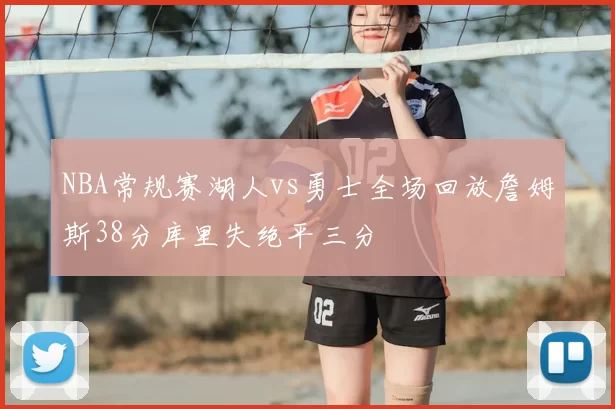 NBA常规赛湖人vs勇士全场回放詹姆斯38分库里失绝平三分