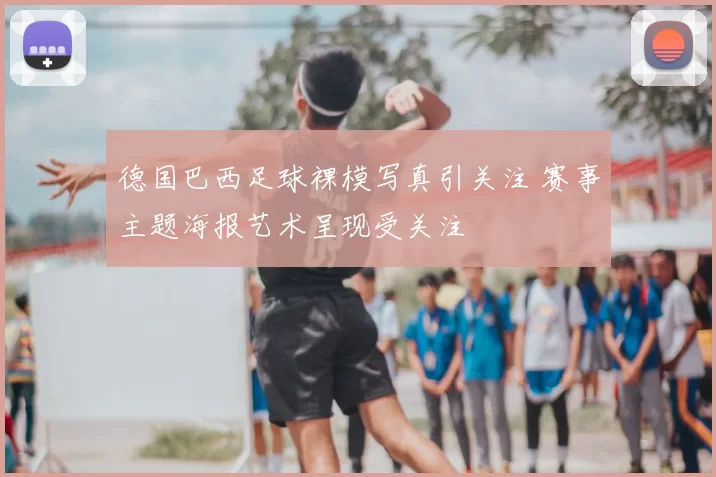德国巴西足球裸模写真引关注 赛事主题海报艺术呈现受关注
