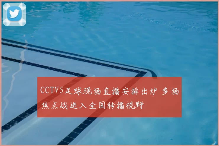 CCTV5足球现场直播安排出炉 多场焦点战进入全国转播视野