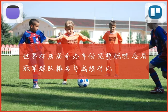 世界杯历届举办年份完整梳理 各届冠军球队排名与成绩对比