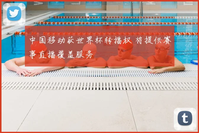 中国移动获世界杯转播权 将提供赛事直播覆盖服务