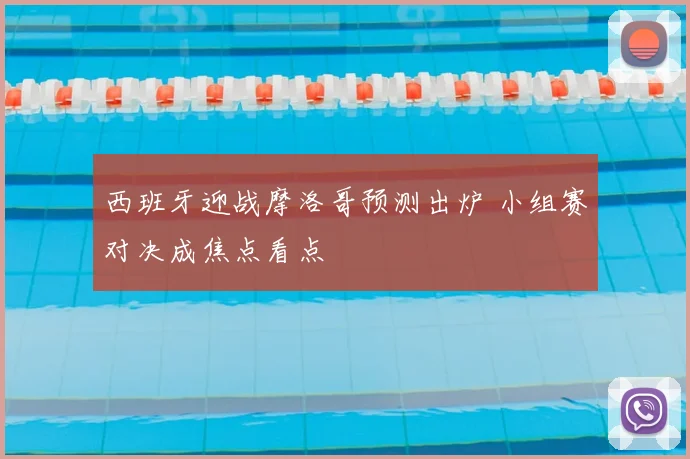 西班牙迎战摩洛哥预测出炉 小组赛对决成焦点看点