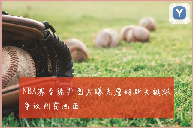 NBA赛季诡异图片曝光詹姆斯关键球争议判罚画面