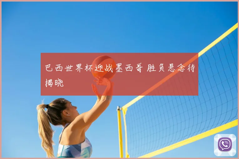 巴西世界杯迎战墨西哥 胜负悬念待揭晓