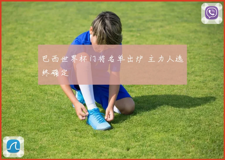 巴西世界杯门将名单出炉 主力人选终确定