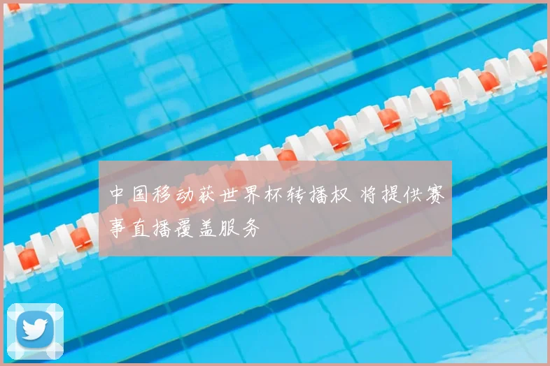 中国移动获世界杯转播权 将提供赛事直播覆盖服务