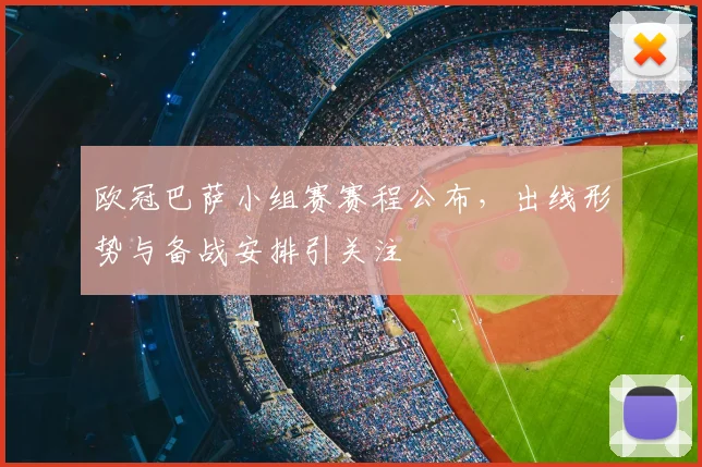 欧冠巴萨小组赛赛程公布，出线形势与备战安排引关注