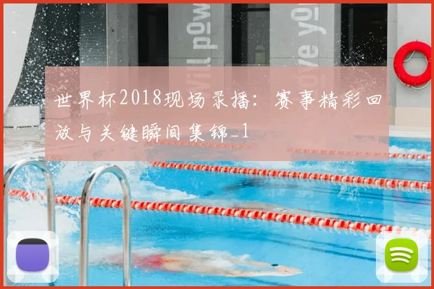 世界杯2018现场录播：赛事精彩回放与关键瞬间集锦_1