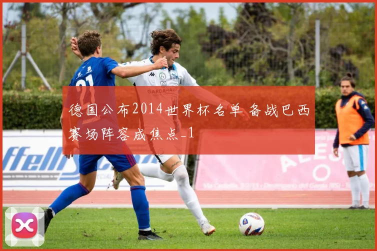 德国公布2014世界杯名单 备战巴西赛场阵容成焦点_1