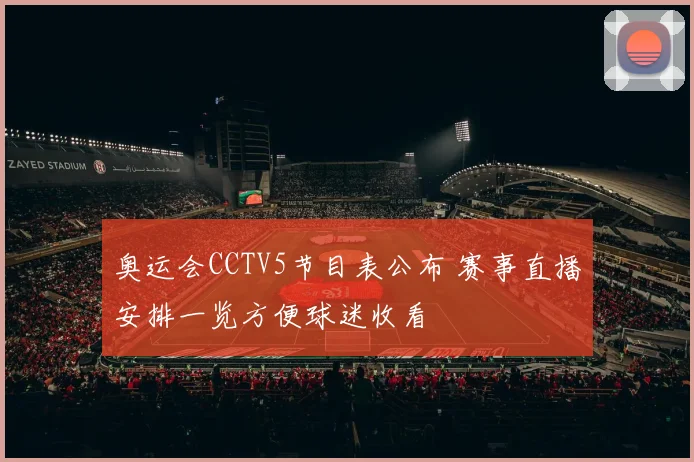 奥运会CCTV5节目表公布 赛事直播安排一览方便球迷收看