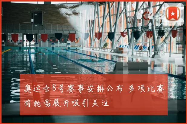 奥运会8号赛事安排公布 多项比赛将轮番展开吸引关注