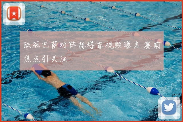 欧冠巴萨对阵赫塔菲视频曝光 赛前焦点引关注