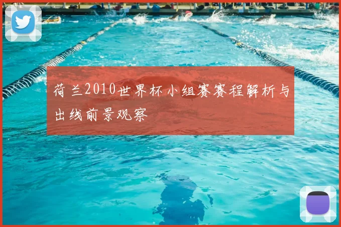 荷兰2010世界杯小组赛赛程解析与出线前景观察