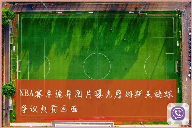 NBA赛季诡异图片曝光詹姆斯关键球争议判罚画面